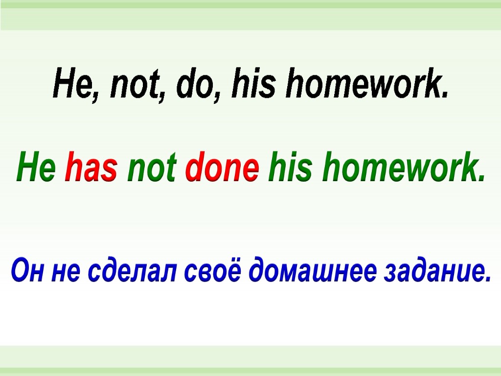 He has not done his homework. He, not, do, his homework. Он не сделал